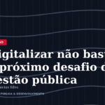 Digitalizar não basta: o próximo desafio da gestão pública é a experiência do cidadão